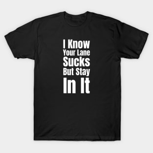 I Know Your Lane Sucks But Stay In It-Sarcastic Saying T-Shirt